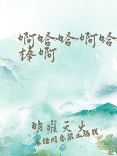 啊哈哈啊哈哈好棒啊