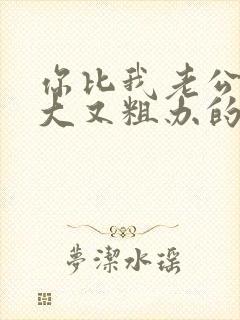 你比我老公的又大又粗办的还舒坦