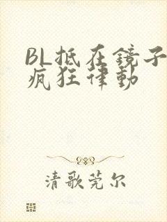 BL抵在镜子上疯狂律动