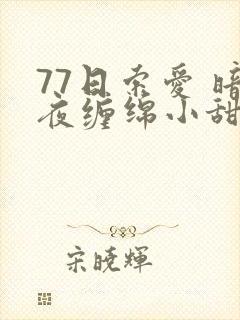 77日索爱 暗夜缠绵小甜心