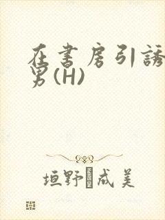 在书房引诱已婚男(H)