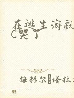 在逃生游戏里被C哭了