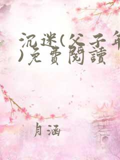 沉迷(父子年上)免费阅读