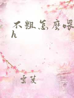 不粗怎么喂饱你h