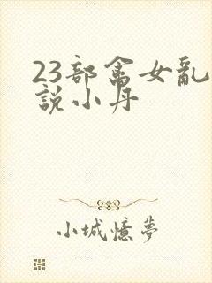 23部禽女乱小说小丹