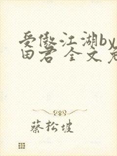 受傲江湖by雨田君 全文免费阅读