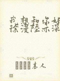 我想和你好好的徐漫陆亦深