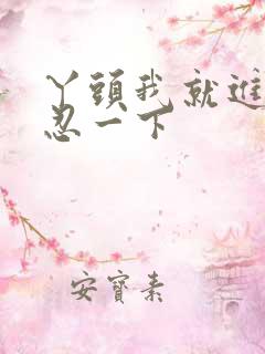 丫头我就进一点忍一下