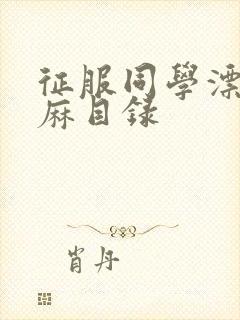 征服同学漂亮麻麻目录