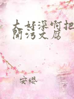 大好深啊把腿开开污文腐