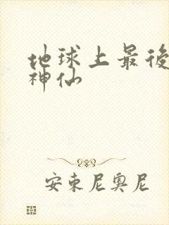 地球上最后一个神仙