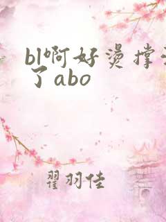 bl啊好烫撑满了abo