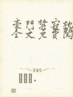 豪门禁宠枕上欢全文免费阅读