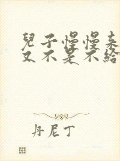 儿子慢慢来急妈又不是不给你