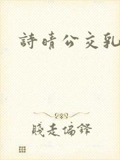 诗晴公交乳欲乱