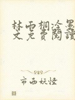 林雨桐冷墨寒全文免费阅读