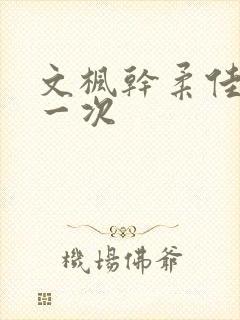 文枫干柔佳的第一次