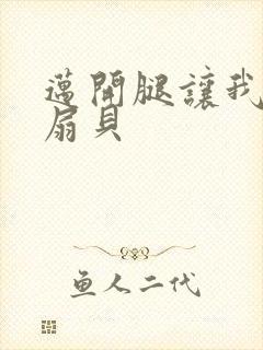 迈开腿让我吃你扇贝