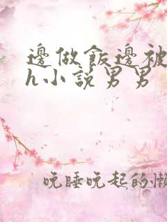 边做饭边被躁高h小说男男