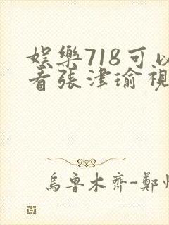 娱乐718可以看张津瑜视频吗