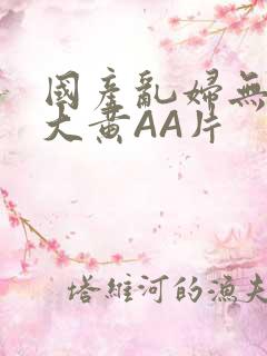 国产乱妇无乱码大黄AA片