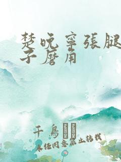 楚晚宁张腿放棋子磨角