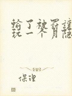 输了被罚让别人玩一个月隐私