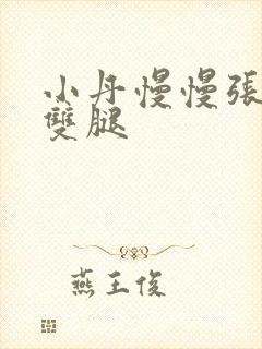 小丹慢慢张开了双腿