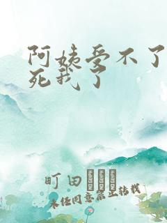 阿姨受不了你搞死我了