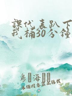 课代表趴下开让我桶30分钟