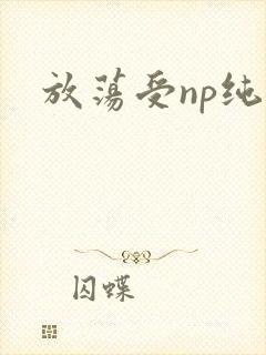 放荡受np纯肉