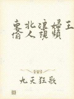 东北浪妇王梅娟偷人视频