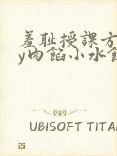 羞耻授课方式by肉馅小水饺