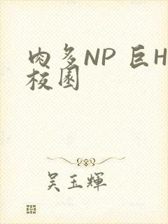 肉多NP 巨H校园