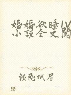 婚婚欲睡1V1小说全文阅读