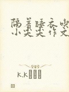 隔着睡衣吃你的小尖尖作文姜灵