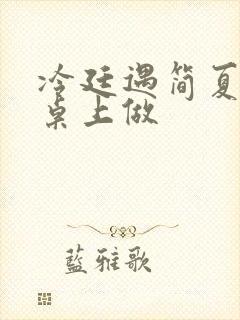 冷廷遇简夏在餐桌上做