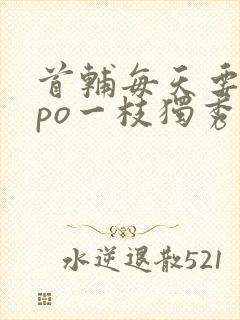 首辅每天要不够po一枝独秀