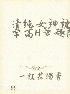 清纯女神被脔日常高H笔趣阁