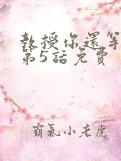 教授你还等什么第5话免费