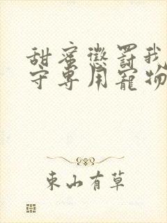 甜蜜惩罚我是看守专用宠物第二季有翻译