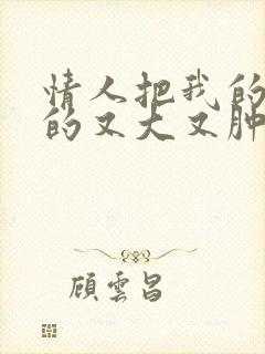 情人把我的奶吸的又大又肿