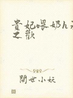 贵妃喂奶h承宠之欢