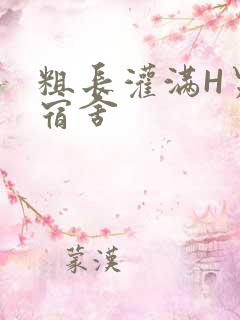 粗长灌满H男男宿舍