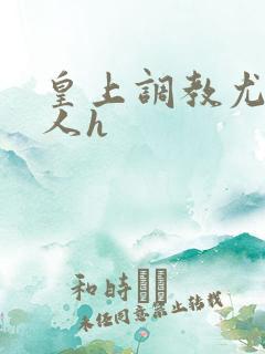 皇上调教尤物美人h