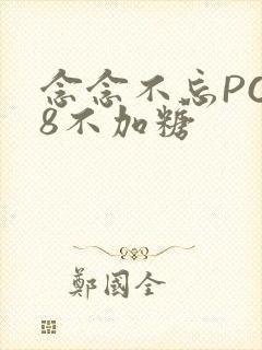 念念不忘PO18不加糖