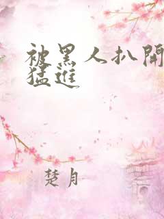 被黑人扒开双腿猛进