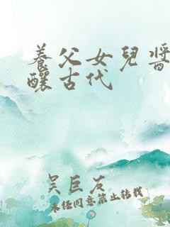 养父女儿酱酱酿酿古代