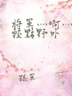 将军灬啊灬啊灬轻点野外