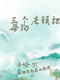 三个老头把我当母狗